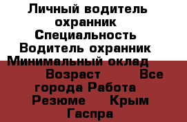 Личный водитель- охранник › Специальность ­ Водитель охранник › Минимальный оклад ­ 90 000 › Возраст ­ 41 - Все города Работа » Резюме   . Крым,Гаспра